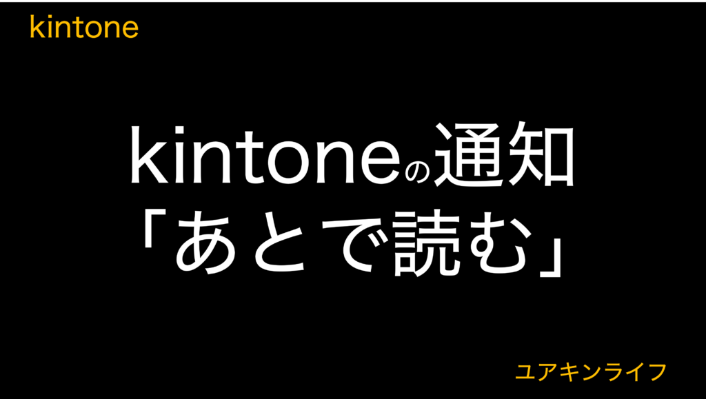 【知ってる？】kintoneの通知と「あとで読む」