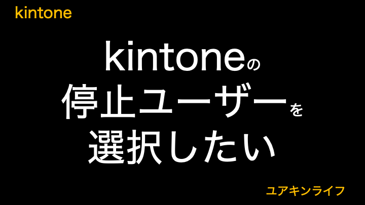 【裏技】kintoneの停止ユーザーを選択したい