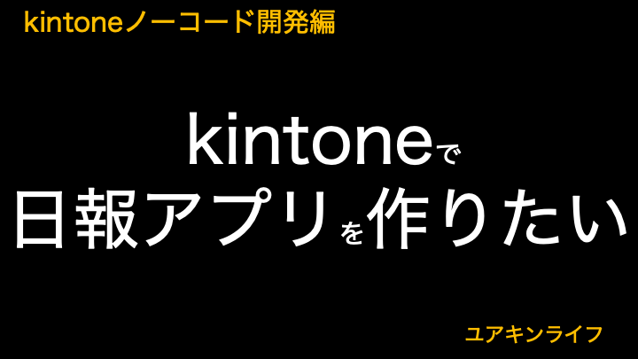 【kintone】ノーコードで日報アプリを作りたい【ノーコード開発編】